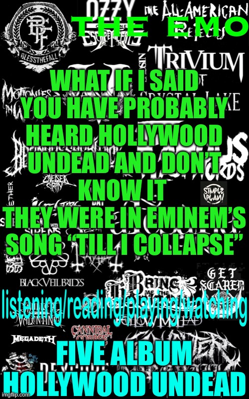 The emo’s temp | WHAT IF I SAID YOU HAVE PROBABLY HEARD HOLLYWOOD UNDEAD AND DON’T KNOW IT 
THEY WERE IN EMINEM’S SONG “TILL I COLLAPSE”; FIVE ALBUM HOLLYWOOD UNDEAD | image tagged in the emo s temp | made w/ Imgflip meme maker