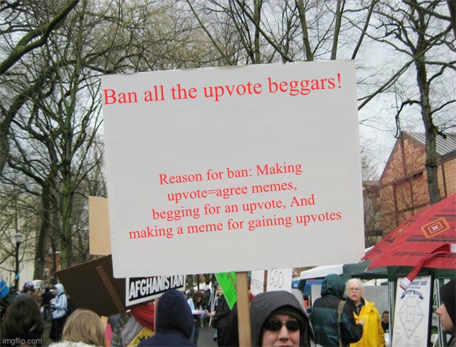 No upvote beggars | Ban all the upvote beggars! Reason for ban: Making upvote=agree memes, begging for an upvote, And making a meme for gaining upvotes | image tagged in blank protest sign,memes,upvote begging | made w/ Imgflip meme maker