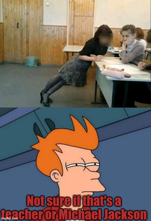 Not sure if that's a teacher or Michael Jackson | image tagged in memes,futurama fry | made w/ Imgflip meme maker