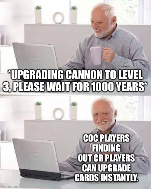 Hide the Pain Harold | *UPGRADING CANNON TO LEVEL 3, PLEASE WAIT FOR 1000 YEARS*; COC PLAYERS FINDING OUT CR PLAYERS CAN UPGRADE CARDS INSTANTLY. | image tagged in memes,hide the pain harold | made w/ Imgflip meme maker