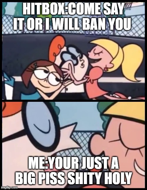 Say it Again, Dexter | HITBOX:COME SAY IT OR I WILL BAN YOU; ME:YOUR JUST A BIG PISS SHITY HOLY | image tagged in memes,say it again dexter | made w/ Imgflip meme maker