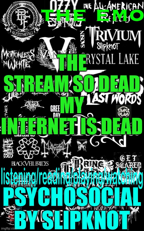 The emo’s temp | THE STREAM SO DEAD MY INTERNET IS DEAD; PSYCHOSOCIAL BY SLIPKNOT | image tagged in the emo s temp | made w/ Imgflip meme maker