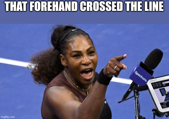 Serena Williams | THAT FOREHAND CROSSED THE LINE | image tagged in serena williams | made w/ Imgflip meme maker