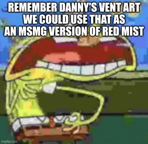 spunch bop choking | REMEMBER DANNY'S VENT ART
WE COULD USE THAT AS AN MSMG VERSION OF RED MIST | image tagged in spunch bop choking | made w/ Imgflip meme maker