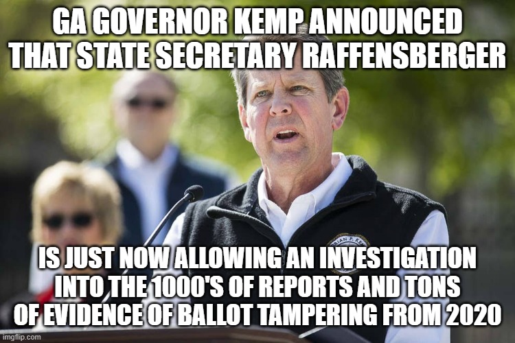 I just found out | GA GOVERNOR KEMP ANNOUNCED THAT STATE SECRETARY RAFFENSBERGER IS JUST NOW ALLOWING AN INVESTIGATION INTO THE 1000'S OF REPORTS AND TONS OF E | image tagged in i just found out | made w/ Imgflip meme maker
