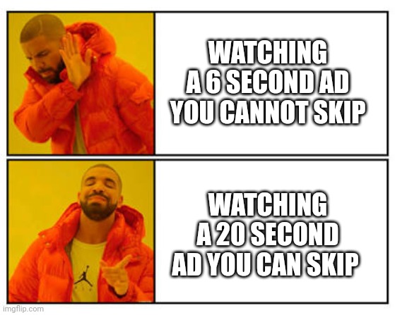 I hate AD's | WATCHING A 6 SECOND AD YOU CANNOT SKIP; WATCHING A 20 SECOND AD YOU CAN SKIP | image tagged in no - yes | made w/ Imgflip meme maker