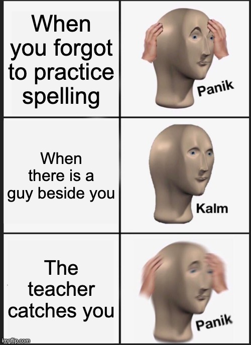 Panik Kalm Panik Meme | When you forgot to practice spelling; When there is a guy beside you; The teacher catches you | image tagged in memes,panik kalm panik | made w/ Imgflip meme maker
