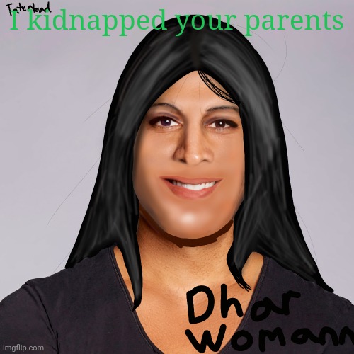 e | I kidnapped your parents | image tagged in tatertoad dhar womann | made w/ Imgflip meme maker
