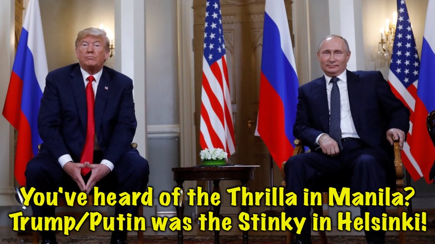 They stunk up the joint | You've heard of the Thrilla in Manila?
Trump/Putin was the Stinky in Helsinki! | image tagged in trump putin helsinki | made w/ Imgflip meme maker