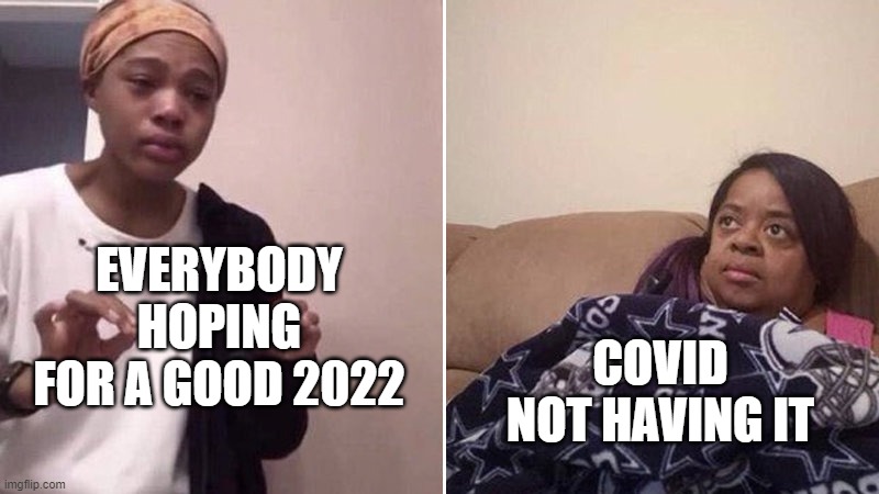 Covid Be Like Nah Man | EVERYBODY HOPING FOR A GOOD 2022; COVID NOT HAVING IT | image tagged in me explaining to my mom | made w/ Imgflip meme maker