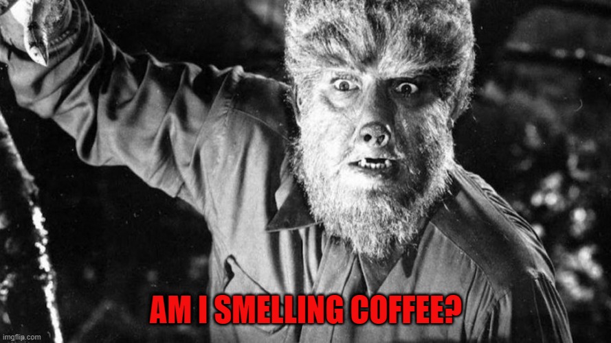 AM I SMELLING COFFEE? | AM I SMELLING COFFEE? | image tagged in the wolf man | made w/ Imgflip meme maker