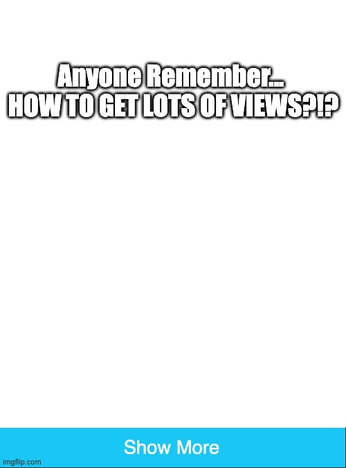 Image Title | Anyone Remember... 
HOW TO GET LOTS OF VIEWS?!? | image tagged in memes,blank transparent square | made w/ Imgflip meme maker