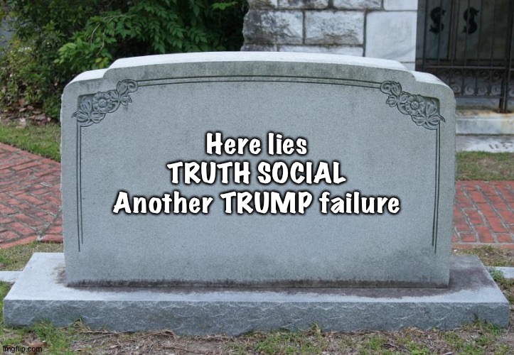 Gravestone | Here lies
TRUTH SOCIAL
Another TRUMP failure | image tagged in gravestone | made w/ Imgflip meme maker