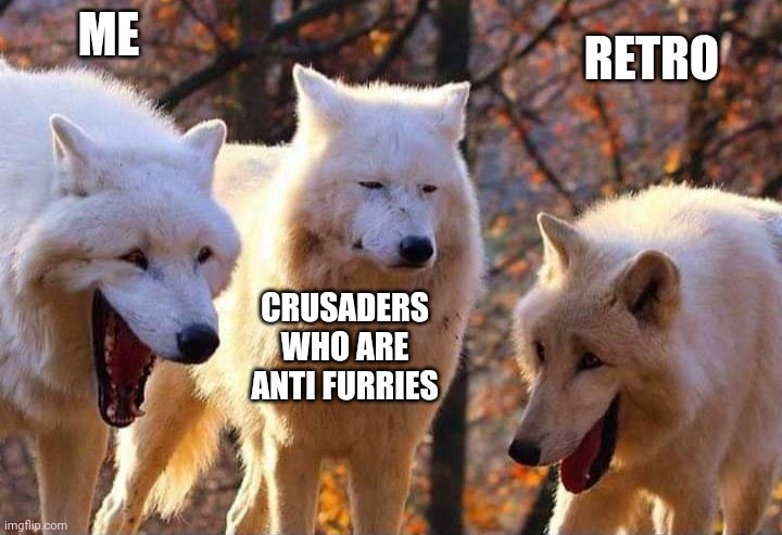 Laughing wolf | ME; RETRO; CRUSADERS WHO ARE ANTI FURRIES | image tagged in laughing wolf | made w/ Imgflip meme maker
