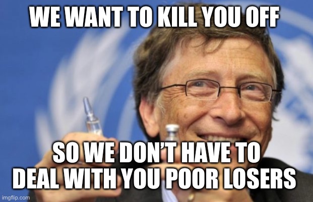 Bill Gates loves Vaccines | WE WANT TO KILL YOU OFF SO WE DON’T HAVE TO DEAL WITH YOU POOR LOSERS | image tagged in bill gates loves vaccines | made w/ Imgflip meme maker