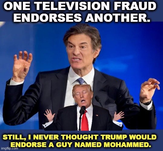 What did you think Mehmet stood for? Gerald? | ONE TELEVISION FRAUD 
ENDORSES ANOTHER. STILL, I NEVER THOUGHT TRUMP WOULD 
ENDORSE A GUY NAMED MOHAMMED. | image tagged in oz,trump,television,fraud | made w/ Imgflip meme maker