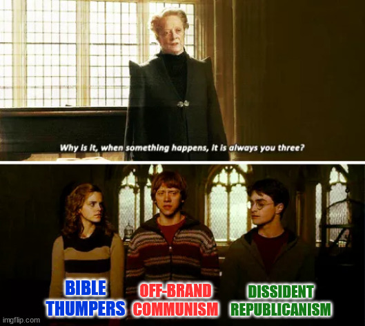 Always you three | DISSIDENT REPUBLICANISM; BIBLE THUMPERS; OFF-BRAND COMMUNISM | image tagged in always you three | made w/ Imgflip meme maker