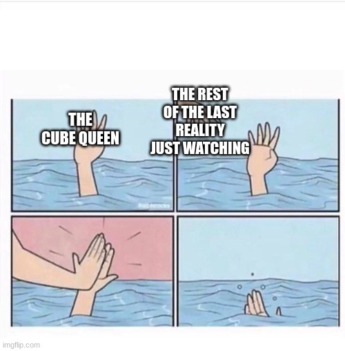 Drowning highfive | THE CUBE QUEEN THE REST OF THE LAST REALITY JUST WATCHING | image tagged in drowning highfive | made w/ Imgflip meme maker