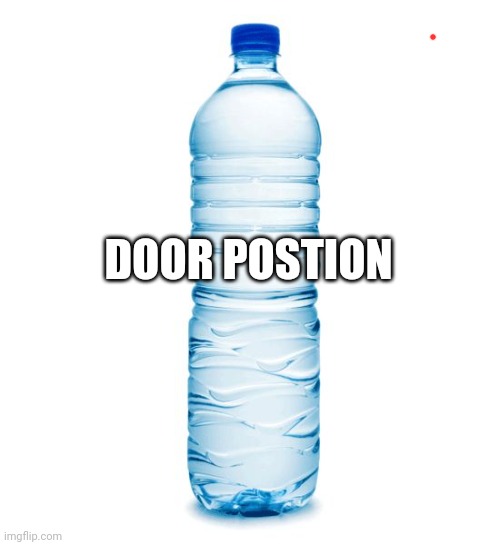 water bottle  | DOOR POSTION | image tagged in water bottle | made w/ Imgflip meme maker