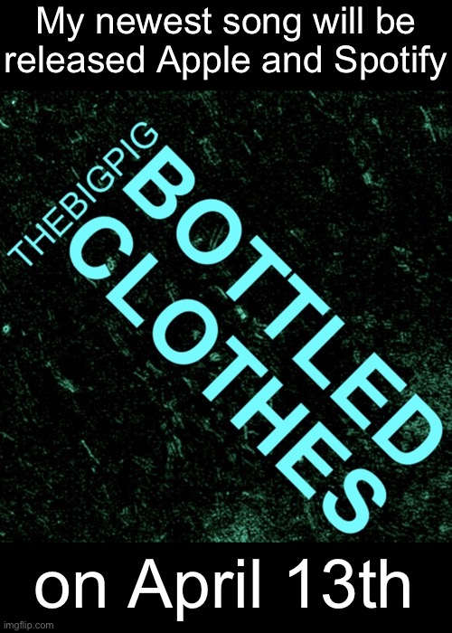 Yes it is literally called “Bottled Clothes” | My newest song will be released Apple and Spotify; on April 13th | made w/ Imgflip meme maker