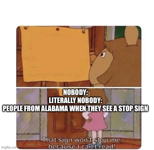 That sign won't stop me because I can't read | NOBODY:
LITERALLY NOBODY:
PEOPLE FROM ALABAMA WHEN THEY SEE A STOP SIGN | image tagged in that sign won't stop me because i can't read | made w/ Imgflip meme maker