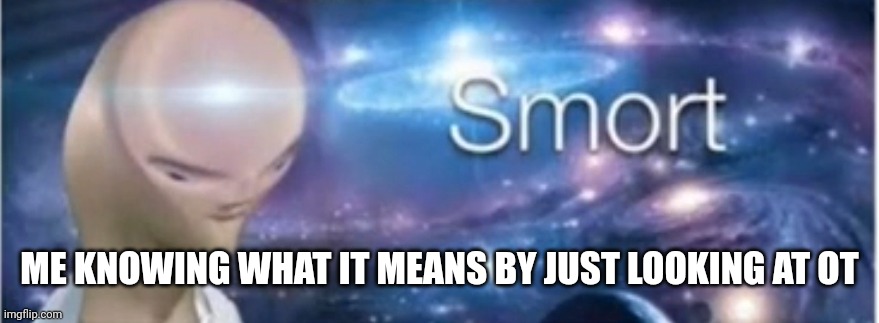 ME KNOWING WHAT IT MEANS BY JUST LOOKING AT OT | image tagged in meme man smort | made w/ Imgflip meme maker