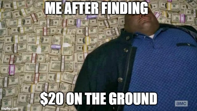 Finding money on the ground | ME AFTER FINDING; $20 ON THE GROUND | image tagged in huell money | made w/ Imgflip meme maker