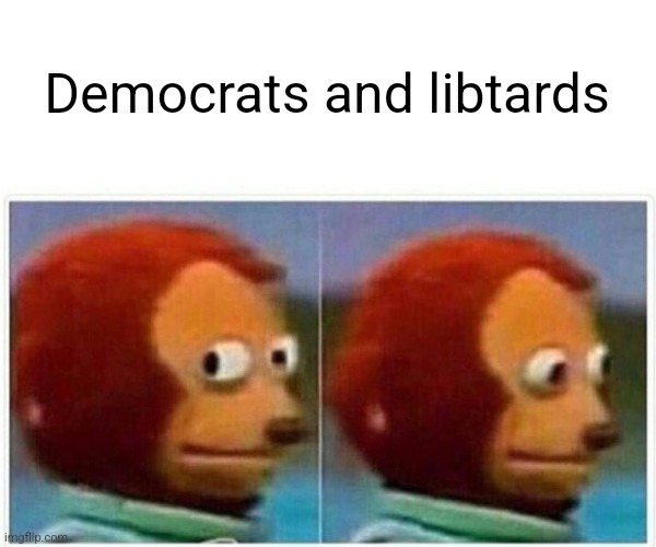 Monkey Puppet Meme | Democrats and libtards | image tagged in memes,monkey puppet | made w/ Imgflip meme maker