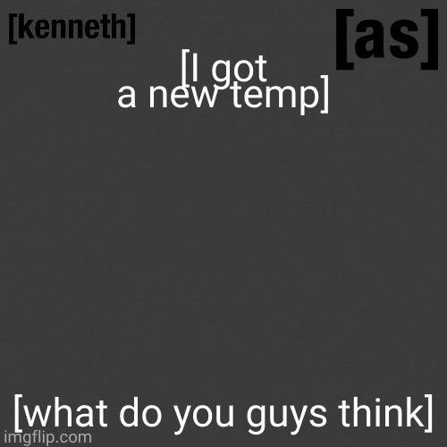 [I got a new temp]; [what do you guys think] | image tagged in kenneth | made w/ Imgflip meme maker