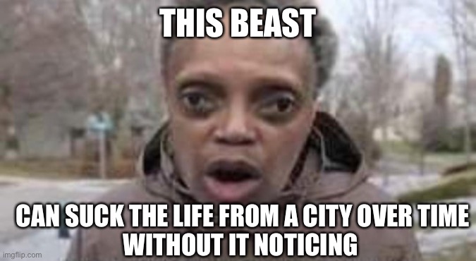 Abhhh | THIS BEAST; CAN SUCK THE LIFE FROM A CITY OVER TIME
WITHOUT IT NOTICING | image tagged in ohhhhh | made w/ Imgflip meme maker