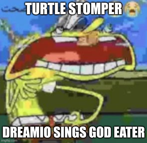 spunch bop choking | TURTLE STOMPER; DREAMIO SINGS GOD EATER | image tagged in spunch bop choking | made w/ Imgflip meme maker