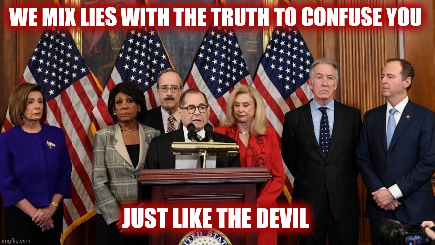 House Democrats | WE MIX LIES WITH THE TRUTH TO CONFUSE YOU JUST LIKE THE DEVIL | image tagged in house democrats | made w/ Imgflip meme maker