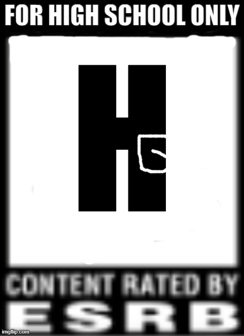 For... Schools? |  FOR HIGH SCHOOL ONLY; H | image tagged in esrb rating | made w/ Imgflip meme maker