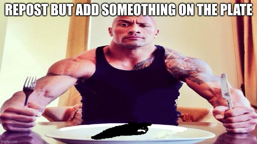 Dwayne the rock eating | REPOST BUT ADD SOMEOTHING ON THE PLATE | image tagged in dwayne the rock eating | made w/ Imgflip meme maker