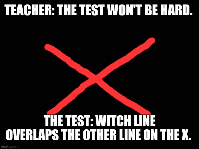 Test can't be hard | TEACHER: THE TEST WON'T BE HARD. THE TEST: WITCH LINE OVERLAPS THE OTHER LINE ON THE X. | image tagged in test can't be hard | made w/ Imgflip meme maker