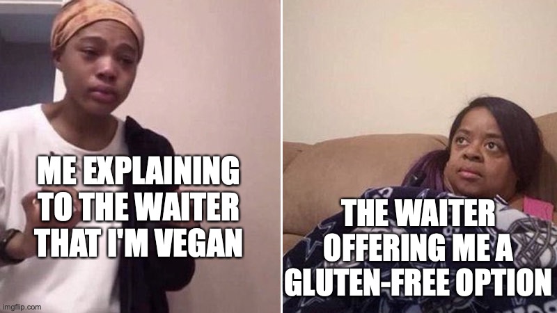 Me explaining to my mom | ME EXPLAINING TO THE WAITER THAT I'M VEGAN; THE WAITER OFFERING ME A GLUTEN-FREE OPTION | image tagged in me explaining to my mom | made w/ Imgflip meme maker