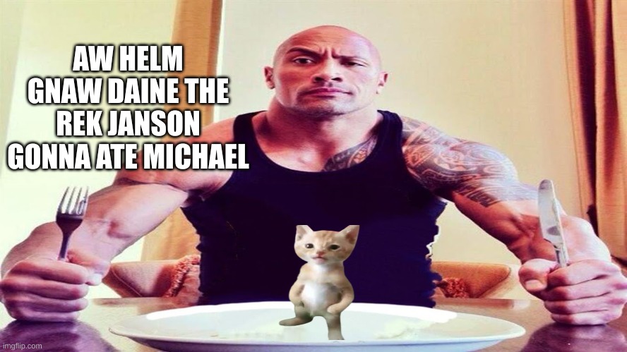 nooo | AW HELM GNAW DAINE THE REK JANSON GONNA ATE MICHAEL | image tagged in dwayne the rock eating | made w/ Imgflip meme maker