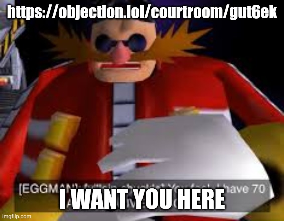 Come | https://objection.lol/courtroom/gut6ek; I WANT YOU HERE | image tagged in eggman alternative accounts | made w/ Imgflip meme maker