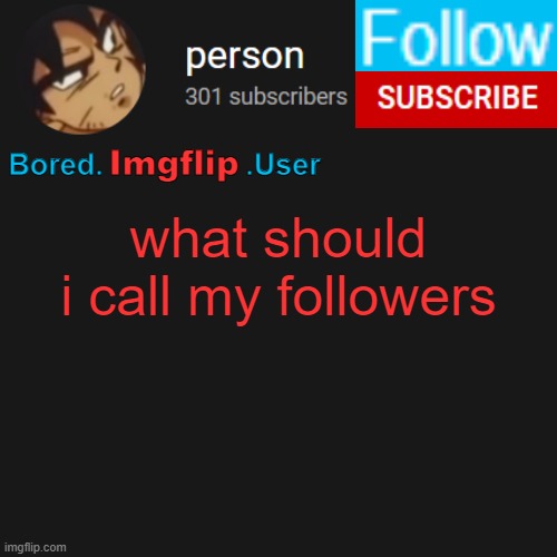 biu temp | what should i call my followers | image tagged in biu temp | made w/ Imgflip meme maker