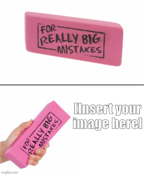 https://imgflip.com/memegenerator/383103839/Eraser-for-really-big-mistakes | [Insert your image here] | image tagged in eraser for really big mistakes | made w/ Imgflip meme maker