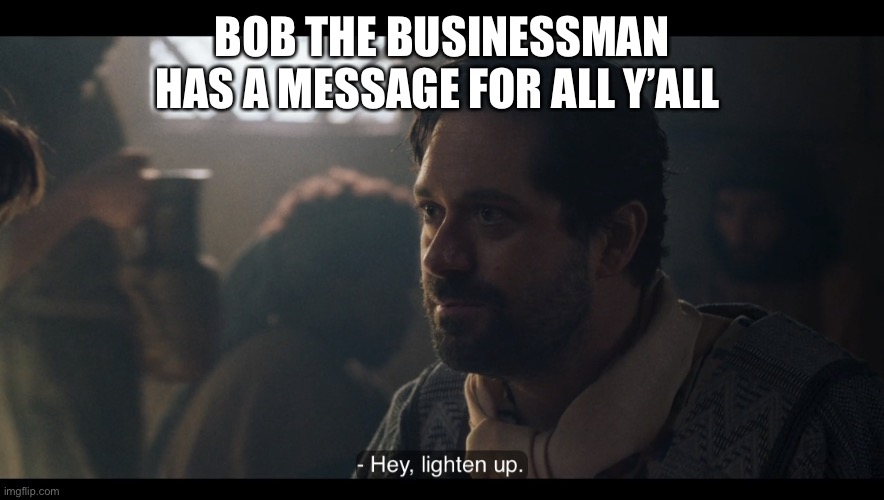 The Chosen | BOB THE BUSINESSMAN HAS A MESSAGE FOR ALL Y’ALL | image tagged in the chosen | made w/ Imgflip meme maker