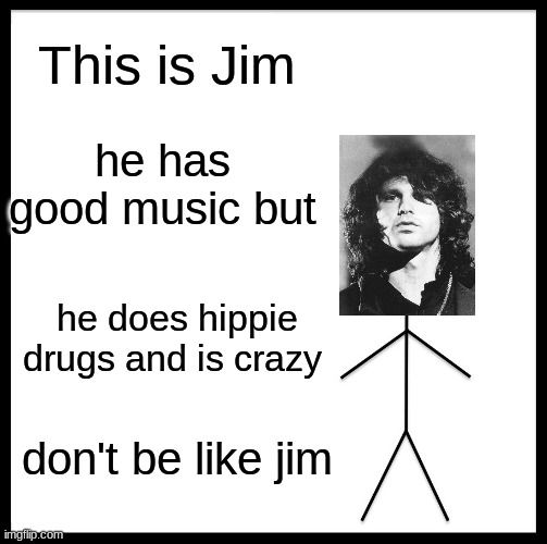 This Is Sad | This is Jim; he has good music but; he does hippie drugs and is crazy; don't be like jim | image tagged in memes,be like bill,jim morrison,the doors | made w/ Imgflip meme maker