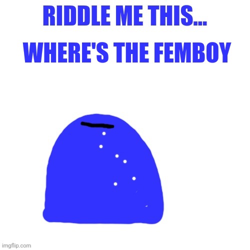 Blepie asks a question | WHERE'S THE FEMBOY | image tagged in blepie asks a question | made w/ Imgflip meme maker