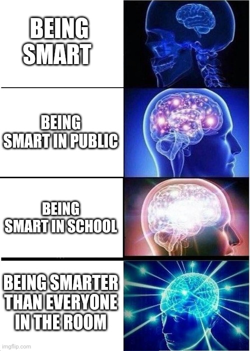 Smart |  BEING SMART; BEING SMART IN PUBLIC; BEING SMART IN SCHOOL; BEING SMARTER THAN EVERYONE IN THE ROOM | image tagged in memes,expanding brain | made w/ Imgflip meme maker