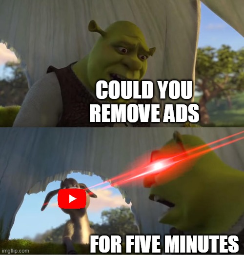 Rip | COULD YOU REMOVE ADS; FOR FIVE MINUTES | image tagged in shrek for five minutes,ads | made w/ Imgflip meme maker