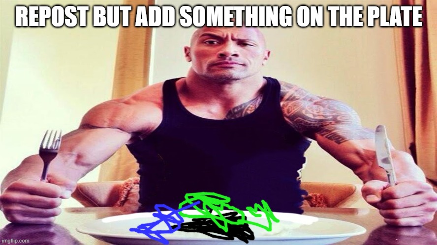 kpiekjpijpwoqtipj3ieruogntjaiuorgtfh9uaerg89uter08tu45wegtju97 | REPOST BUT ADD SOMETHING ON THE PLATE | image tagged in dwayne the rock eating | made w/ Imgflip meme maker