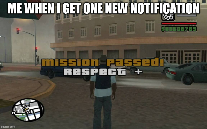 haha yes | ME WHEN I GET ONE NEW NOTIFICATION | image tagged in gta mission passed respect | made w/ Imgflip meme maker