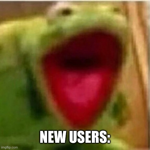 AHHHHHHHHHHHHH | NEW USERS: | image tagged in ahhhhhhhhhhhhh | made w/ Imgflip meme maker