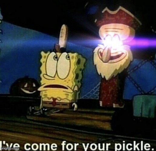 I've come for your pickle | image tagged in i've come for your pickle | made w/ Imgflip meme maker