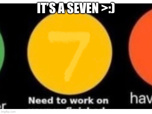 IT’S A SEVEN >:) | made w/ Imgflip meme maker